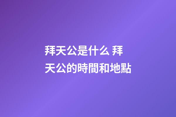 拜天公是什么 拜天公的時間和地點